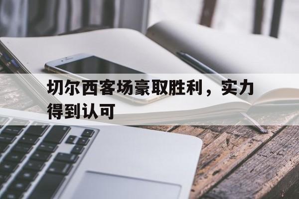 切尔西客场豪取胜利,实力得到认可吗